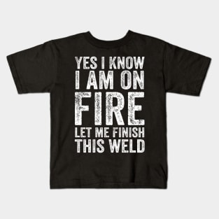 Yes I Know Im On Fire Let Me Finish This Weld Funny Welding Kids T-Shirt